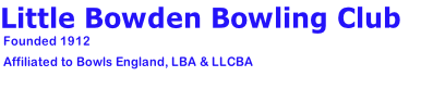 Little Bowden Bowling Club
 Founded 1912

 Affiliated to Bowls England, LBA & LLCBA
	